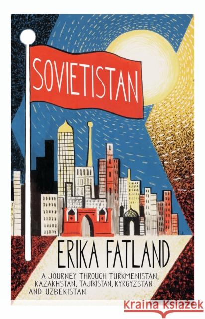 Sovietistan: A Journey Through Turkmenistan, Kazakhstan, Tajikistan, Kyrgyzstan and Uzbekistan Erika Fatland 9780857057747