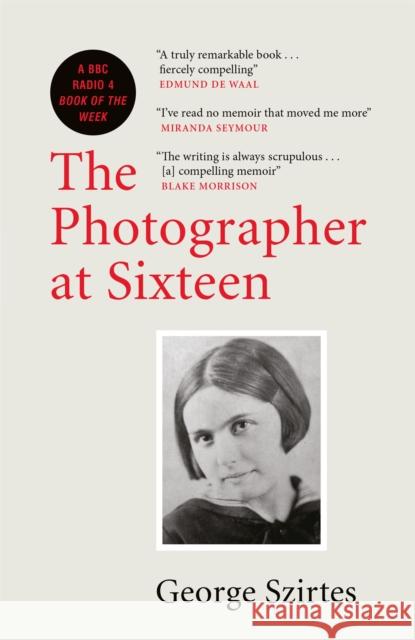 The Photographer at Sixteen: A BBC RADIO 4 BOOK OF THE WEEK George Szirtes 9780857058553 Quercus Publishing