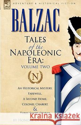 Tales of the Napoleonic Era: 2-An Historical Mystery, Farewell, a Second Home, Colonel Chabert and Three Short Stories De Balzac, Honore 9780857060112 Leonaur Ltd