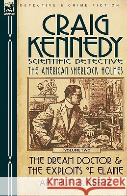 Craig Kennedy-Scientific Detective: Volume 2-The Dream Doctor & the Exploits of Elaine Reeve, Arthur B. 9780857060150 Leonaur Ltd