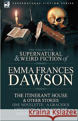 The Collected Supernatural and Weird Fiction of Emma Frances Dawson: The Itinerant House and Other Stories-One Novelette: 'a Gracious Visitation' and Dawson, Emma Frances 9780857060372 Leonaur Ltd