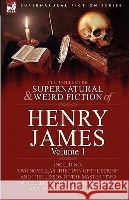 The Collected Supernatural and Weird Fiction of Henry James: Volume 1-Including Two Novellas 'The Turn of the Screw' and 'The Lesson of the Master, ' James, Henry, Jr. 9780857060433 Leonaur Ltd
