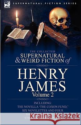 The Collected Supernatural and Weird Fiction of Henry James: Volume 2-Including the Novella 'The Coxon Fund, ' Six Novelettes and Four Short Stories O James, Henry, Jr. 9780857060440 Leonaur Ltd