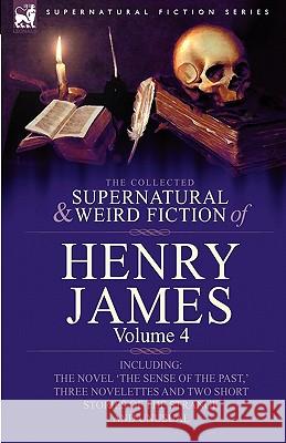 The Collected Supernatural and Weird Fiction of Henry James: Volume 4-Including the Novel 'The Sense of the Past, ' Three Novelettes and Two Short Sto James, Henry, Jr. 9780857060464 Leonaur Ltd