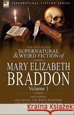 The Collected Supernatural and Weird Fiction of Mary Elizabeth Braddon: Volume 1-Including One Novel 'The White Phantom' and Three Short Stories of Th Mary Elizabeth Braddon 9780857060495 Leonaur Ltd