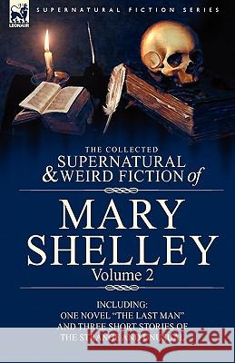 The Collected Supernatural and Weird Fiction of Mary Shelley Volume 2: Including One Novel The Last Man and Three Short Stories of the Strange and Unu Shelley, Mary 9780857060594 Leonaur Ltd