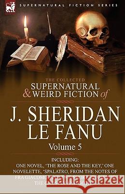 The Collected Supernatural and Weird Fiction of J. Sheridan Le Fanu: Volume 5-Including One Novel, 'The Rose and the Key, ' One Novelette, 'Spalatro, Le Fanu, Joseph Sheridan 9780857061539 Leonaur Ltd