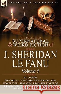 The Collected Supernatural and Weird Fiction of J. Sheridan Le Fanu: Volume 5-Including One Novel, 'The Rose and the Key, ' One Novelette, 'Spalatro, Le Fanu, Joseph Sheridan 9780857061546 Leonaur Ltd