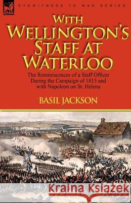 With Wellington's Staff at Waterloo: the Reminiscences of a Staff Officer During the Campaign of 1815 and with Napoleon on St. Helena Jackson, Basil 9780857061720 Leonaur Ltd