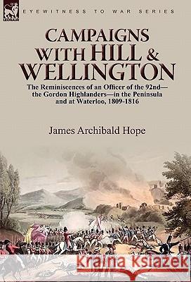 Campaigns With Hill & Wellington: the Reminiscences of an Officer of the 92nd-the Gordon Highlanders-in the Peninsula and at Waterloo, 1809-1816 Hope, James Archibald 9780857062017