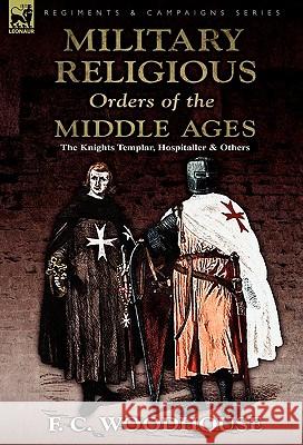The Military Religious Orders of the Middle Ages: The Knights Templar, Hospitaller and Others Woodhouse, F. C. 9780857062772 Leonaur Ltd