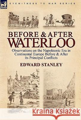 Before and After Waterloo: Observations on the Napoleonic Era in Continental Europe Before & After its Principal Conflicts Stanley, Edward 9780857062826