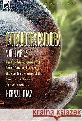 Conquistador! The True Life Adventures of Bernal Diaz and His Part in the Spanish Conquest of the Americas in the Early Sixteenth Century: Volume 2 Diaz, Bernal 9780857062932 Leonaur Ltd