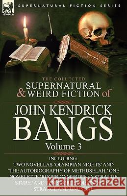 The Collected Supernatural and Weird Fiction of John Kendrick Bangs: Volume 3-Including Two Novellas 'Olympian Nights' and 'The Autobiography of Methu Bangs, John Kendrick 9780857063298 Leonaur Ltd