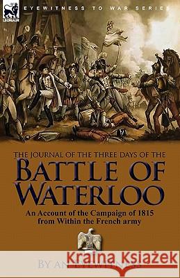 The Journal of the Three Days of the Battle of Waterloo: An Account of the Campaign of 1815 from Within the French Army An Eyewitness 9780857063410