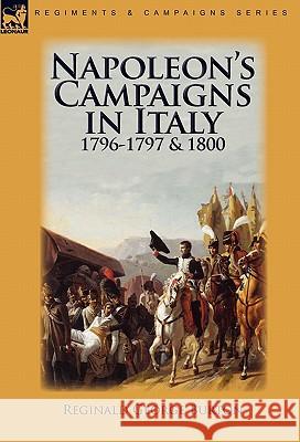 Napoleon's Campaigns in Italy 1796-1797 and 1800 Reginald George Burton 9780857063557