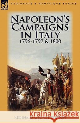 Napoleon's Campaigns in Italy 1796-1797 and 1800 Reginald George Burton 9780857063564