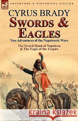 Swords and Eagles: Two Adventures of the Napoleonic Wars Brady, Cyrus 9780857063724