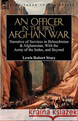 An Officer in the First Afghan War: Narrative of Services in Beloochistan & Afghanistan, with the Army of the Indus, and Beyond Lewis Robert Stacy 9780857063779