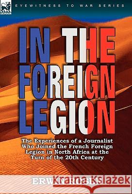 In the Foreign Legion: The Experiences of a Journalist Who Joined the French Foreign Legion in North Africa at the Turn of the 20th Century Erwin Rosen 9780857063878 Leonaur Ltd