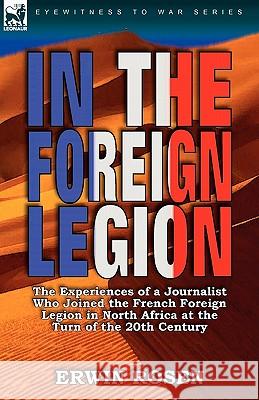In the Foreign Legion: The Experiences of a Journalist Who Joined the French Foreign Legion in North Africa at the Turn of the 20th Century Erwin Rosen 9780857063885 Leonaur Ltd