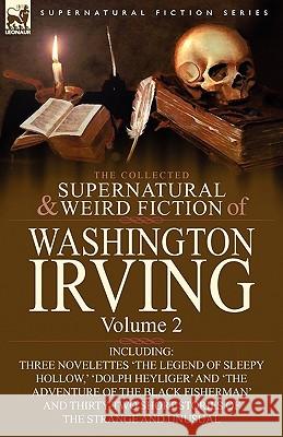 The Collected Supernatural and Weird Fiction of Washington Irving: Volume 2-Including Three Novelettes 'The Legend of Sleepy Hollow, ' 'Dolph Heyliger Irving, Washington 9780857064028