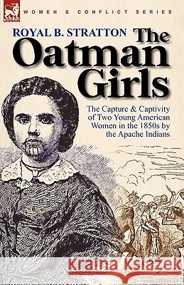 The Oatman Girls: The Capture & Captivity of Two Young American Women in the 1850s by the Apache Indians Stratton, Royal B. 9780857064066 Leonaur Ltd