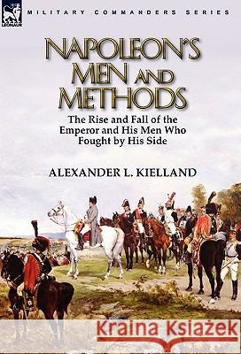 Napoleon's Men and Methods: the Rise and Fall of the Emperor and His Men Who Fought by His Side Kielland, Alexander L. 9780857064097 Leonaur Ltd