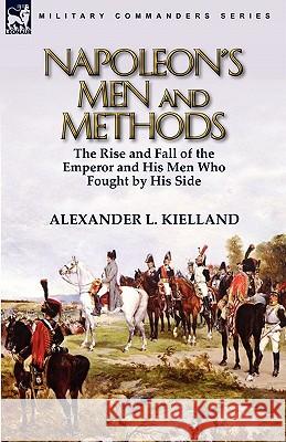 Napoleon's Men and Methods: the Rise and Fall of the Emperor and His Men Who Fought by His Side Kielland, Alexander L. 9780857064103 Leonaur Ltd