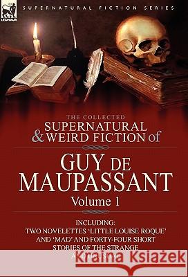 The Collected Supernatural and Weird Fiction of Guy de Maupassant: Volume 1-Including Two Novelettes 'Little Louise Roque' and 'Mad' and Forty-Four Sh de Maupassant, Guy 9780857064370 Leonaur Ltd
