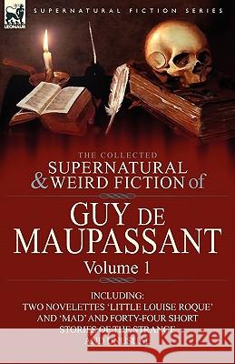 The Collected Supernatural and Weird Fiction of Guy de Maupassant: Volume 1-Including Two Novelettes 'Little Louise Roque' and 'Mad' and Forty-Four Sh de Maupassant, Guy 9780857064387 Leonaur Ltd