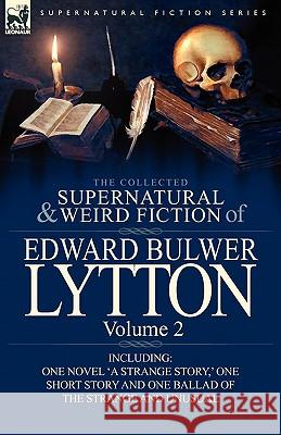 The Collected Supernatural and Weird Fiction of Edward Bulwer Lytton-Volume 2: Including One Novel 'a Strange Story, ' One Short Story and One Ballad Lytton, Edward Bulwer Lytton 9780857064813