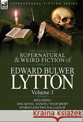 The Collected Supernatural and Weird Fiction of Edward Bulwer Lytton-Volume 3: Including One Novel 'Zanoni, ' Four Short Stories and Two Ballads of Th Lytton, Edward Bulwer Lytton 9780857064837
