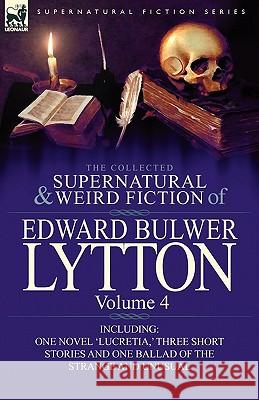 The Collected Supernatural and Weird Fiction of Edward Bulwer Lytton-Volume 4: Including One Novel 'Lucretia, ' Three Short Stories and One Ballad of Lytton, Edward Bulwer Lytton 9780857064851 Leonaur Ltd