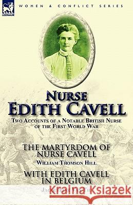 Nurse Edith Cavell: Two Accounts of a Notable British Nurse of the First World War---The Martyrdom of Nurse Cavell by William Thomson Hill Hill, William Thomson 9780857065070 Leonaur Ltd