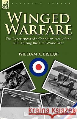 Winged Warfare: The Experiences of a Canadian 'Ace' of the RFC During the First World War Bishop, William A. 9780857065117 Leonaur Ltd