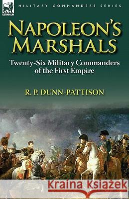 Napoleon's Marshals: Twenty-Six Military Commanders of the First Empire Dunn-Pattison, R. P. 9780857065193