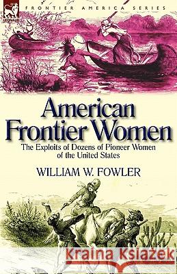 American Frontier Women: the Exploits of Dozens of Pioneer Women of the United States Fowler, William W. 9780857065223