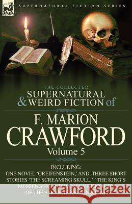 The Collected Supernatural and Weird Fiction of F. Marion Crawford: Volume 5-Including One Novel 'Greifenstein, ' and Three Short Stories 'The Screami Crawford, F. Marion 9780857065568 Leonaur Ltd