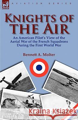 Knights of the Air: An American Pilot's View of the Aerial War of the French Squadrons During the First World War Molter, Bennett A. 9780857065858