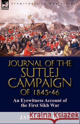 Journal of the Sutlej Campaign of 1845-6: An Eyewitness Account of the First Sikh War Coley, James 9780857065926