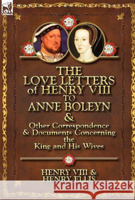 The Love Letters of Henry VIII to Anne Boleyn & Other Correspondence & Documents Concerning the King and His Wives Henry VIII                               Henry Ellis 9780857066091 Leonaur Ltd