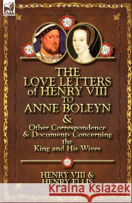 The Love Letters of Henry VIII to Anne Boleyn & Other Correspondence & Documents Concerning the King and His Wives Henry VIII                               Henry Ellis 9780857066107