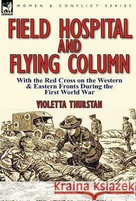 Field Hospital and Flying Column: With the Red Cross on the Western & Eastern Fronts During the First World War Violetta Thurstan 9780857066190 Leonaur Ltd