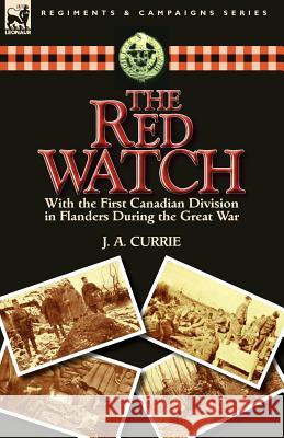 The Red Watch: With the First Canadian Division in Flanders During the Great War Currie, J. a. 9780857066503 Leonaur Ltd