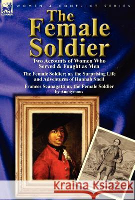 The Female Soldier: Two Accounts of Women Who Served & Fought as Men Hannah Snell, Anonymous 9780857066756 Leonaur Ltd