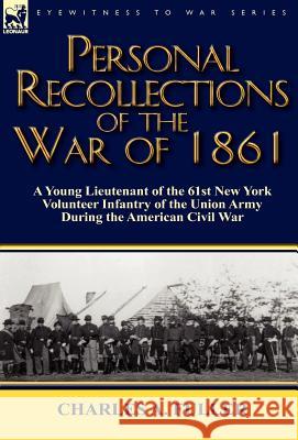 Personal Recollections of the War of 1861: A Young Lieutenant of the 61st New York Volunteer Infantry of the Union Army During the American Civil War Charles a Fuller 9780857066770