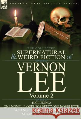 The Collected Supernatural and Weird Fiction of Vernon Lee: Volume 2-Including One Novel 