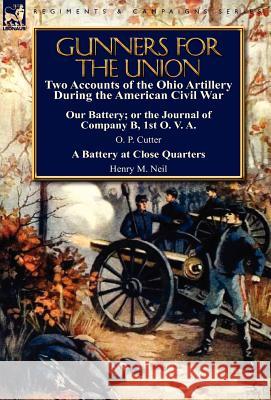 Gunners for the Union: Two Accounts of the Ohio Artillery During the American Civil War O P Cutter, Henry M Neil 9780857067012 Leonaur Ltd