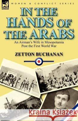 In the Hands of the Arabs: An Airman's Wife in Mesopotamia Post the First World War Buchanan, Zetton 9780857067340 Leonaur Ltd